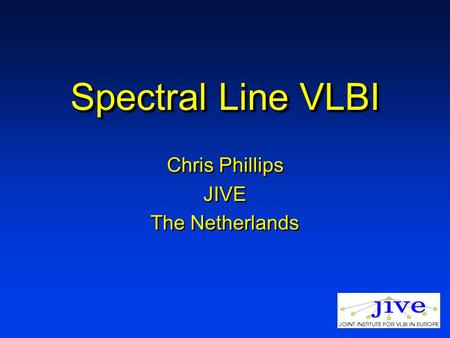Spectral Line VLBI Chris Phillips JIVE The Netherlands Chris Phillips JIVE The Netherlands.
