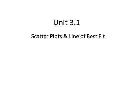 Unit 3.1 Scatter Plots & Line of Best Fit. Scatter Plots Scatter Plots are graphs of (X,Y) data They are constructed to show a mathematical relationship.