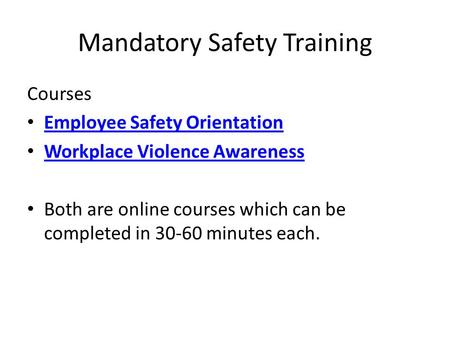 Mandatory Safety Training Courses Employee Safety Orientation Workplace Violence Awareness Both are online courses which can be completed in 30-60 minutes.