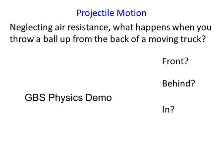 Projectile Motion Neglecting air resistance, what happens when you throw a ball up from the back of a moving truck? Front? Behind? In? GBS Physics Demo.