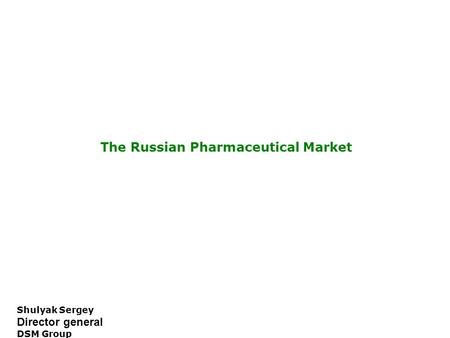 Shulyak Sergey Director general DSM Group The Russian Pharmaceutical Market.