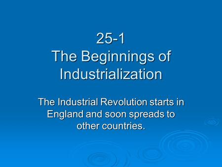 25-1 The Beginnings of Industrialization The Industrial Revolution starts in England and soon spreads to other countries.