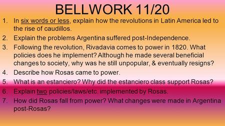 BELLWORK 11/20 1.In six words or less, explain how the revolutions in Latin America led to the rise of caudillos. 2.Explain the problems Argentina suffered.