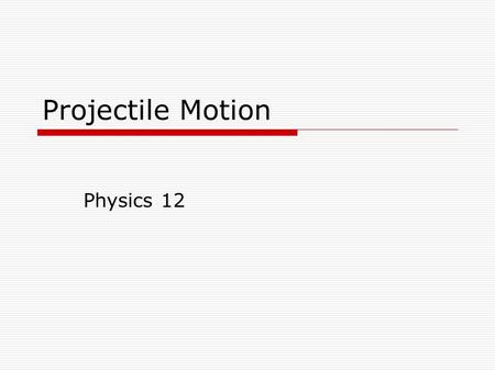 Projectile Motion Physics 12. Motion in 2D  We are now going to investigate projectile motion where an object is free to move in both the x and y direction.
