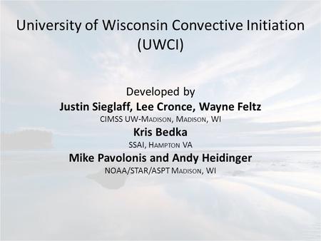 University of Wisconsin Convective Initiation (UWCI) Developed by Justin Sieglaff, Lee Cronce, Wayne Feltz CIMSS UW-M ADISON, M ADISON, WI Kris Bedka SSAI,