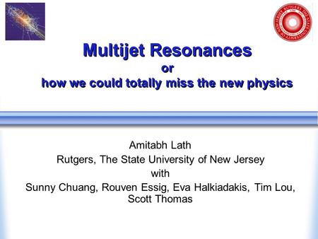 Multijet Resonances or how we could totally miss the new physics Amitabh Lath Rutgers, The State University of New Jersey with Sunny Chuang, Rouven Essig,