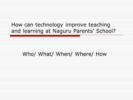 How can technology improve teaching and learning at Naguru Parents’ School? Who/ What/ When/ Where/ How.