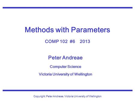 Peter Andreae Computer Science Victoria University of Wellington Copyright: Peter Andreae, Victoria University of Wellington Methods with Parameters COMP.
