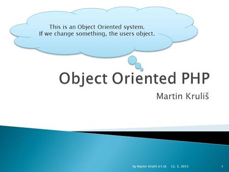 Martin Kruliš This is an Object Oriented system. If we change something, the users object. 12. 3. 2015 by Martin Kruliš (v1.0)1.