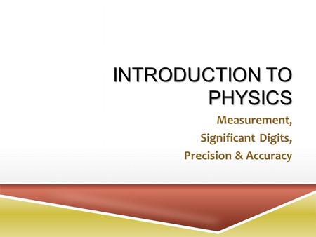 INTRODUCTION TO PHYSICS Measurement, Significant Digits, Precision & Accuracy.