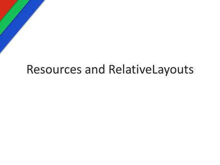Resources and RelativeLayouts. Resources Android Resources We’ve already talked about the different types of Android Resources DirectoryResource Type.