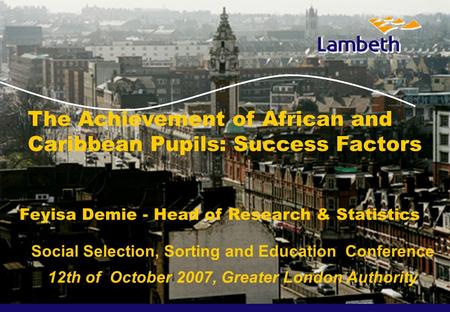 The Achievement of African and Caribbean Pupils: Success Factors Feyisa Demie - Head of Research & Statistics Social Selection, Sorting and Education.