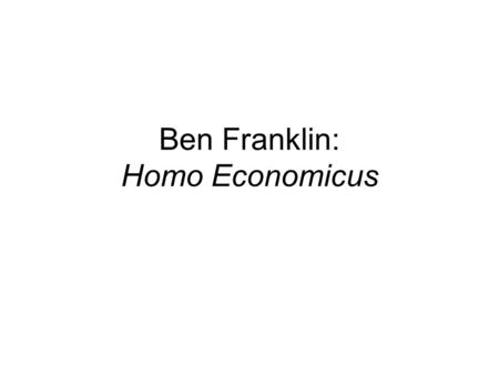 Ben Franklin: Homo Economicus. Inventing a Self Rags to Riches Story Self-Creation, Self-Invention Self in the Making.