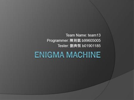Team Name: team13 Programmer: 陳則凱 b99605005 Tester: 劉典恆 b01901185.