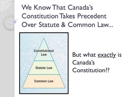 We Know That Canada’s Constitution Takes Precedent Over Statute & Common Law... But what exactly is Canada’s Constitution??