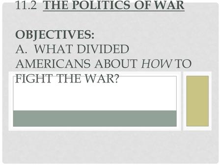 11.2 THE POLITICS OF WAR OBJECTIVES: A. WHAT DIVIDED AMERICANS ABOUT HOW TO FIGHT THE WAR?