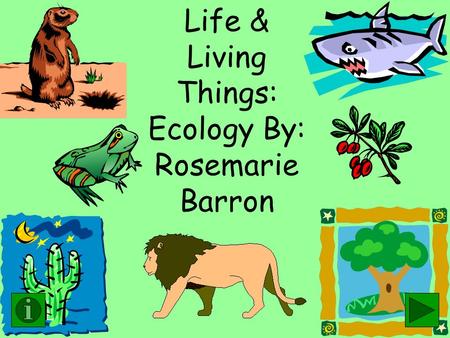 Life & Living Things: Ecology By: Rosemarie Barron.