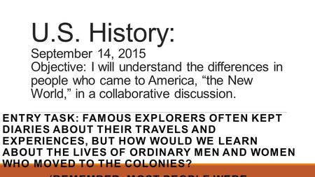 U.S. History: September 14, 2015 Objective: I will understand the differences in people who came to America, “the New World,” in a collaborative discussion.