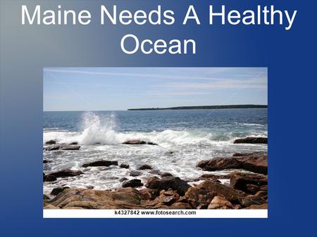 Maine Needs A Healthy Ocean. There are many habitats in the Gulf of Maine and all of them are important to the people of our state.