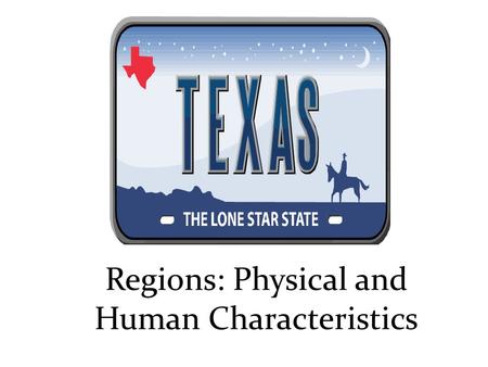 Regions: Physical and Human Characteristics. Objectives : Know the 4 regions of Texas Understand the different physical characteristics of each region.
