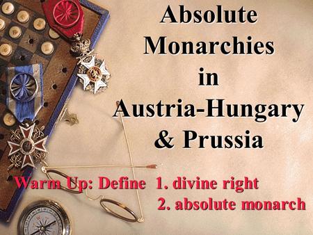 Absolute Monarchies in Austria-Hungary & Prussia Warm Up: Define 1. divine right 2. absolute monarch.
