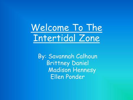 Welcome To The Intertidal Zone By: Savannah Calhoun Brittney Daniel Madison Hennesy Ellen Ponder.