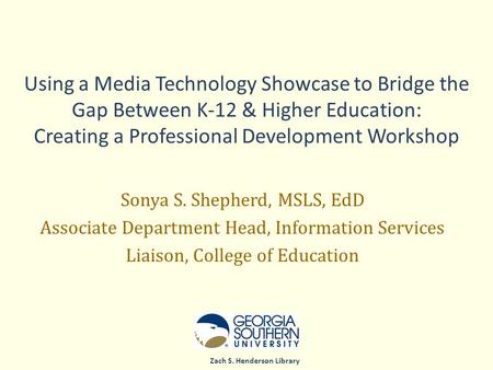 Zach S. Henderson Library Using a Media Technology Showcase to Bridge the Gap Between K-12 & Higher Education: Creating a Professional Development Workshop.