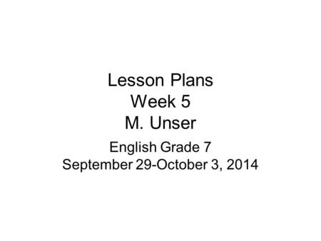 Lesson Plans Week 5 M. Unser English Grade 7 September 29-October 3, 2014.