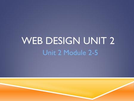 WEB DESIGN UNIT 2 Unit 2 Module 2-5. WHAT HAVE YOU LEARNED?  What is the title tag do? Where does it show?  What are the tags that need to be on every.