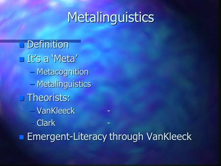 Metalinguistics n Definition n It’s a ‘Meta’ –Metacognition –Metalinguistics n Theorists: –VanKleeck- –Clark- n Emergent-Literacy through VanKleeck.