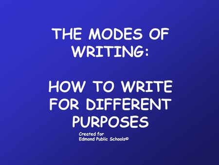 THE MODES OF WRITING: HOW TO WRITE FOR DIFFERENT PURPOSES Created for Edmond Public Schools©