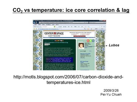 temperatures-ice.html 2009/3/26 Pei-Yu Chueh CO 2 vs temperature: ice core correlation & lag Lubos.