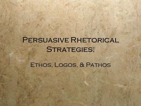 Persuasive Rhetorical Strategies: Ethos, Logos, & Pathos.