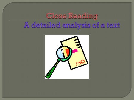 A Close Reading is literally a microscopic examination of a text. As Scanlon defines it: “you start with the larger meaning you’ve discovered and use.