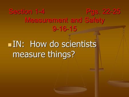 Section 1-4 Pgs. 22-25 Measurement and Safety 9-16-15 IN: How do scientists measure things? IN: How do scientists measure things?