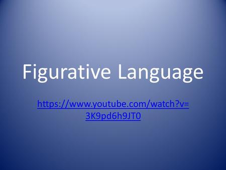 Figurative Language https://www.youtube.com/watch?v= 3K9pd6h9JT0.