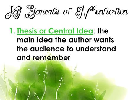 Key Elements of Nonfiction 1.Thesis or Central Idea: the main idea the author wants the audience to understand and remember.