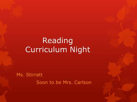 Reading Curriculum Night Ms. Stirratt Soon to be Mrs. Carlson.