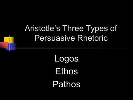 Aristotle’s Three Types of Persuasive Rhetoric Logos Ethos Pathos.