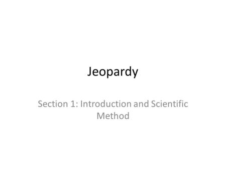 Jeopardy Section 1: Introduction and Scientific Method.