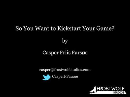 So You Want to Kickstart Your Game? by Casper Friis Farsøe CasperFFarsoe.
