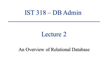 Lecture 2 An Overview of Relational Database IST 318 – DB Admin.