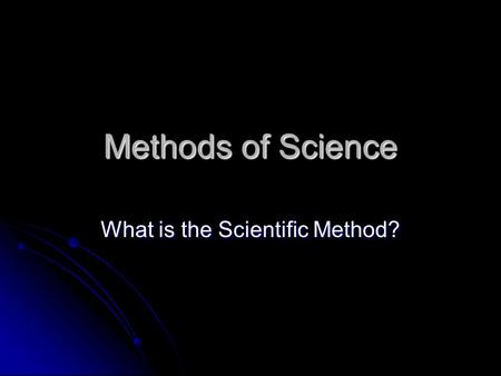 Methods of Science What is the Scientific Method?.