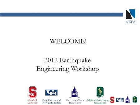 NEES 2012 Earthquake Engineering Workshop WELCOME! Stanford University State University of New York, Buffalo University of New Hampshire California State.