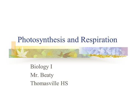Photosynthesis and Respiration Biology I Mr. Beaty Thomasville HS.