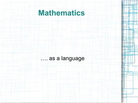 Mathematics …. as a language. What are the features of a language? Brainstorm/list Distinct vocabularies (almost the same meaning every time) Grammar.