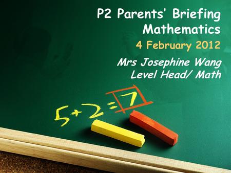 P2 Parents’ Briefing Mathematics 4 February 2012 Mrs Josephine Wang Level Head/ Math.