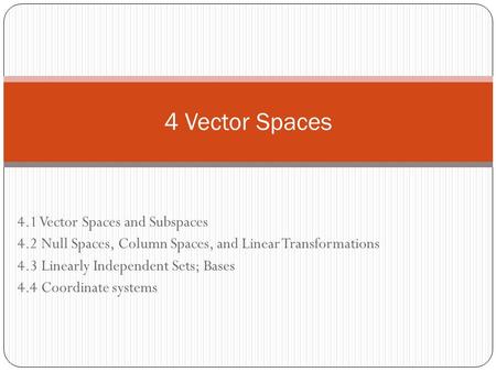 4.1 Vector Spaces and Subspaces 4.2 Null Spaces, Column Spaces, and Linear Transformations 4.3 Linearly Independent Sets; Bases 4.4 Coordinate systems.