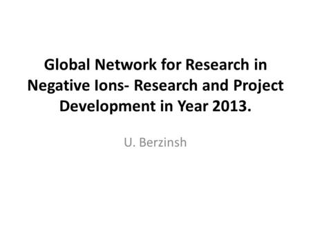 Global Network for Research in Negative Ions- Research and Project Development in Year 2013. U. Berzinsh.