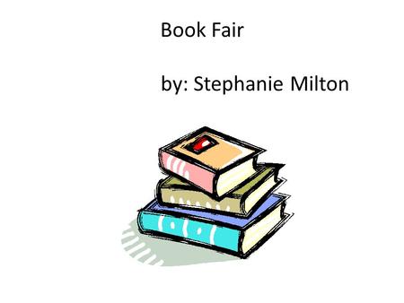 Book Fair by: Stephanie Milton. Come Get Lost in a World of Books When: May 23 rd 2011 Where: St. Patricks gymnasium Time: 10:00-2:00 Cost: $.25-10.00.